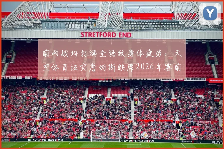 前两战均打满全场致身体疲劳，天空体育证实詹姆斯缺席2026年赛前训练，湖人队面临战术调整