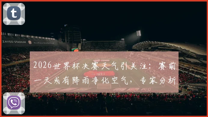 2026世界杯决赛天气引关注：赛前一天或有降雨净化空气，专家分析对决赛草皮与球员发挥影响