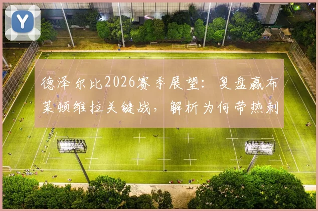 德泽尔比2026赛季展望：复盘赢布莱顿维拉关键战，解析为何带热刺保级生涯最美好