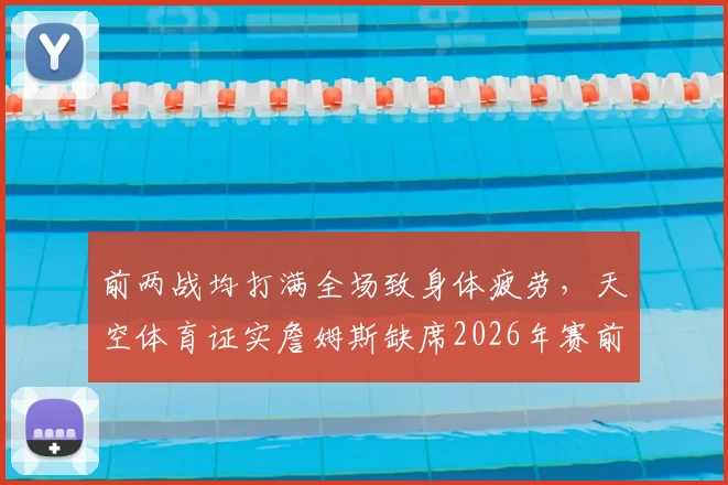 前两战均打满全场致身体疲劳，天空体育证实詹姆斯缺席2026年赛前训练，湖人队面临战术调整