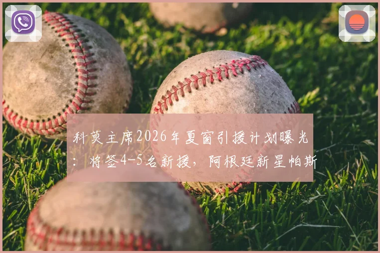 科莫主席2026年夏窗引援计划曝光:将签4-5名新援,阿根廷新星帕斯去留全看皇马态度