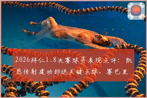 2026拜仁1_8决赛球员表现点评：凯恩传射建功却送关键点球，赛巴里伤退影响几何，球队防守软肋全解析