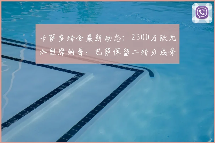 卡萨多转会最新动态：2300万欧元加盟摩纳哥，巴萨保留二转分成条款详解