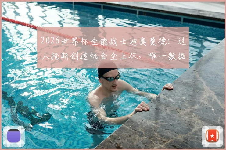 2026世界杯全能战士迪奥曼德：过人抢断创造机会全上双，唯一数据王是如何炼成的？
