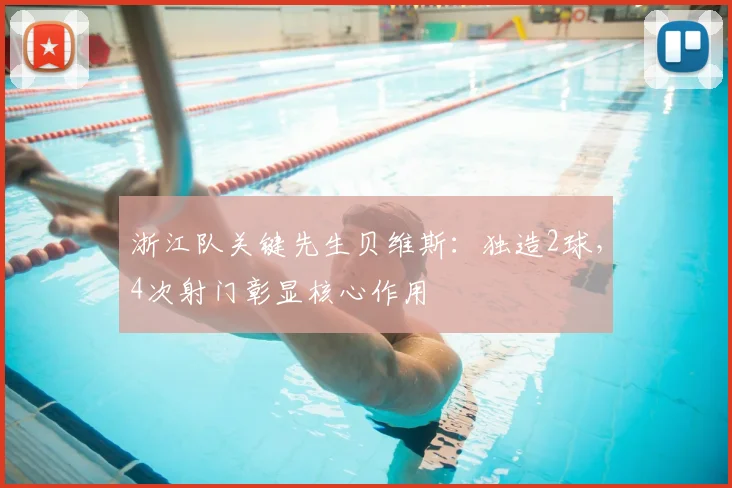 浙江队关键先生贝维斯：独造2球，4次射门彰显核心作用