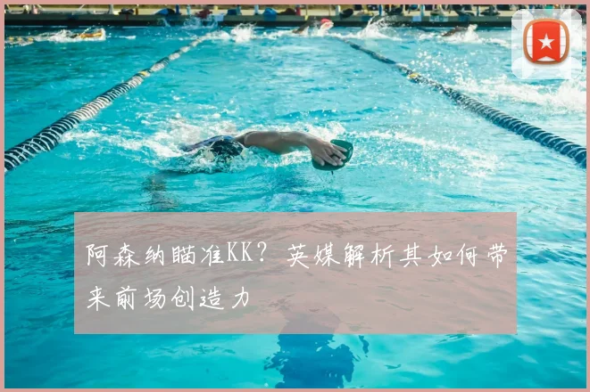 阿森纳瞄准KK？英媒解析其如何带来前场创造力
