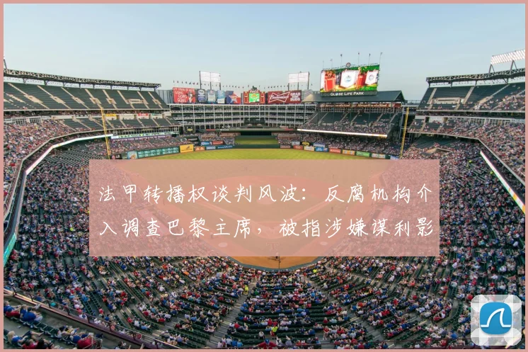 法甲转播权谈判风波：反腐机构介入调查巴黎主席，被指涉嫌谋利影响联赛公平
