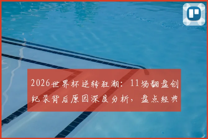 2026世界杯逆转狂潮：11场翻盘创纪录背后原因深度分析，盘点经典逆转战役