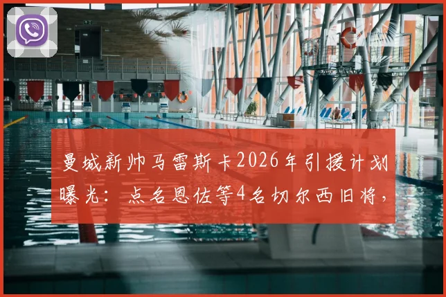 曼城新帅马雷斯卡2026年引援计划曝光：点名恩佐等4名切尔西旧将，转会可能性分析