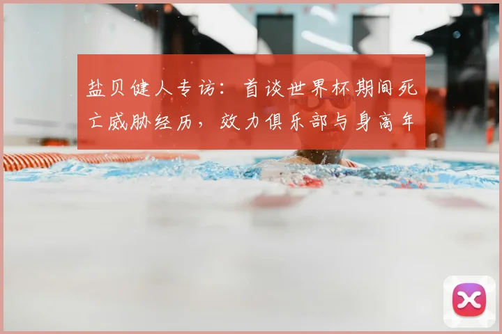 盐贝健人专访：首谈世界杯期间死亡威胁经历，效力俱乐部与身高年龄资料，详解2026世界杯入选日本队首发目标