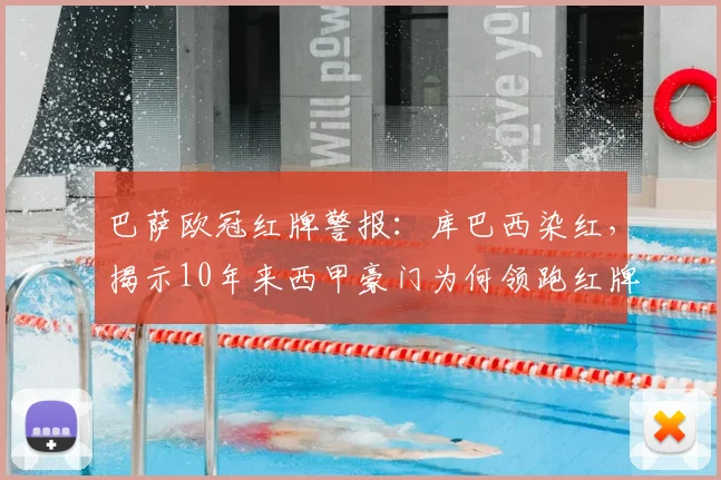 巴萨欧冠红牌警报:库巴西染红,揭示10年来西甲豪门为何领跑红牌榜